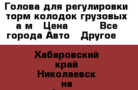  Голова для регулировки торм.колодок грузовых а/м › Цена ­ 450 - Все города Авто » Другое   . Хабаровский край,Николаевск-на-Амуре г.